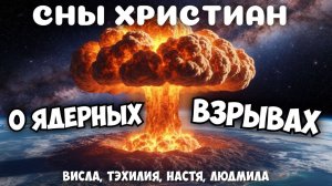 СНЫ ХРИСТИАН О ЯДЕРНЫХ ВЗРЫВАХ. Висла, Тэхилия, Настя, Людмила