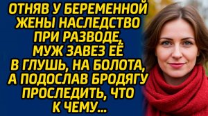 Отняв у беременной жены наследство при разводе, муж завез её в глушь, на болота, а подослав бродягу.