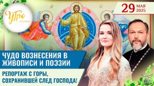 Чудо Вознесения в живописи и поэзии / Репортаж с горы, сохранившей след Господа! / Утро на СПАСЕ