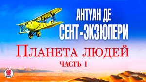 АНТУАН ДЕ СЕНТ-ЭКЗЮПЕРИ «ПЛАНЕТА ЛЮДЕЙ. Часть 1». Аудиокнига. Читает Михаил Горевой