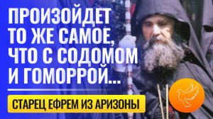 Откровения старца Ефрема: "Произойдет то же самое, что с Содомом и Гоморрой…"