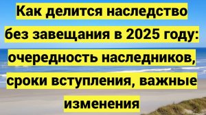 Как распределяется наследство между родственниками в 2025 году, если нет завещания?