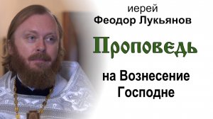 Проповедь на Вознесение Господне (2025.05.29). Иерей Феодор Лукьянов