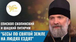 Епископ Скопинский и Шацкий Питирим: «Бесы по Святой Земле на людях ездят»
