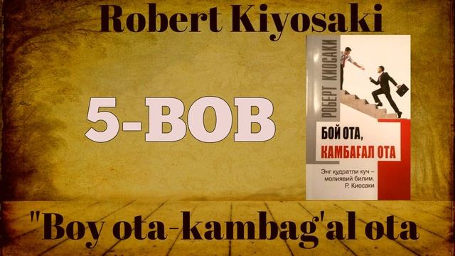 BOY OTA KAMBAG'AL OTA-ROBERT KIYOSAKI 5-BOB II БОЙ ОТА КАМБАҒАЛ ОТА-РОБEРТ КИЁСАКИ (5-БОБ) смотреть онлайн
