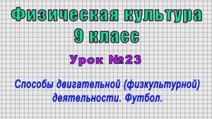 Физическая культура 9 класс (Урок№23 - Способы двигательной (физкультурной) деятельности. Футбол.)