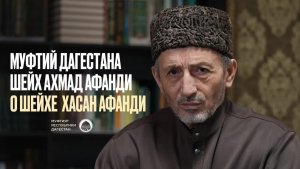 МУФТИЙ ДАГЕСТАНА, ШЕЙХ АХМАД АФАНДИ О ШЕЙХЕ ХАСАН АФАНДИ