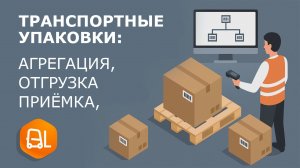 Транспортные упаковки: Полный цикл агрегации, отгрузки и приёмки