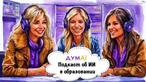 ДУМAI: Подкаст об ИИ в образовании. Выпуск III, часть 1: ИИ и этика для студентов и исследователей