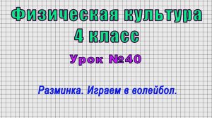 Физическая культура 4 класс (Урок№40 - Разминка. Играем в волейбол.)