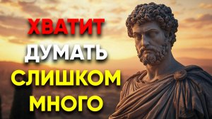 С ПОМОЩЬЮ ЭТОГО ТЫ ПЕРЕСТАНЕШЬ ДУМАТЬ СЛИШКОМ МНОГО! | Стоицизм.