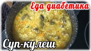 Еда диабетика 2 типа. Необыкновенный СУП-кулеш для диабетика....с пшеном и грибами.