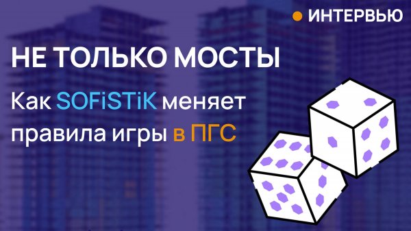 Интервью с Михаилом Назаровым: Как SOFiSTiK используют в ПГС.