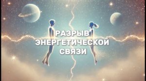МЕДИТАЦИЯ НА РАЗРЫВ ЭНЕРГЕТИЧЕСКОЙ СВЯЗИ - ВОЗВРАЩЕНИ