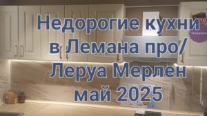 Недорогие кухни в Лемана про (Леруа Мерлен) май 2025