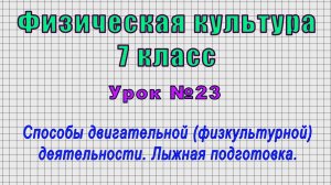 Физическая культура 7 класс (Урок№23 - Способы двигательной деятельности. Лыжная подготовка.)