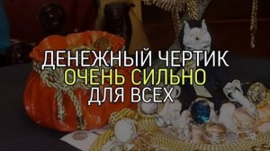 ДЕНЕЖНЫЙ ЧЁРТИК...ОЧЕНЬ СИЛЬНО...ДЛЯ ВСЕХ...