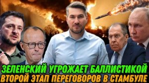Зеленский угрожает баллистическими ракетами. Второй раунд переговоров в Стамбуле.  Мерц предал