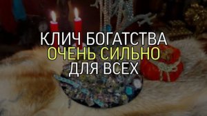 КЛИЧ БОГАТСТВА...ОЧЕНЬ СИЛЬНО...ДЛЯ ВСЕХ...