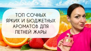 ТОП ЛЕТНИХ ЯРКИХ ПОЗИТИВНЫХ БЮДЖЕТНЫХ АРОМАТОВ ДЛЯ ЖАРЫ\ ОСВЕЖАЮЩИЕ И БОДРЯЩИЕ