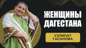 Узлипат Гасанова. Женщина Дагестана