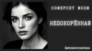 Сомерсет Моэм «Непокорённая»/аудиокнига