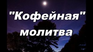 "КОФЕЙНАЯ" МОЛИТВА. СЛ. Л.В. СИДОРОВА, МУЗ. АРХИД. РОМАНА (ТАМБЕРГА)