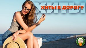 ХИТЫ В ДОРОГУ ❂ СБОРНИК ХИТОВ ДУШЕВНОГО ШАНСОНА ❂