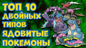 ТОП 10 ДВОЙНЫХ ТИПОВ. ЯДОВИТЫЕ ПОКЕМОНЫ