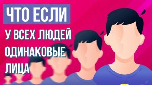 ЧТО, ЕСЛИ у всех людей будут одинаковые лица?