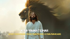 Кто твой Герой. Христианское прославление и поклонение
