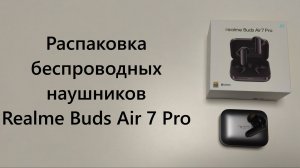 Распаковка беспроводных наушников Realme Buds Air 7 Pro