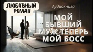 РОМАНЫ О ЛЮБВИ / МОЙ БЫВШИЙ МУЖ ТЕПЕРЬ МОЙ БОСС / АУДИОК