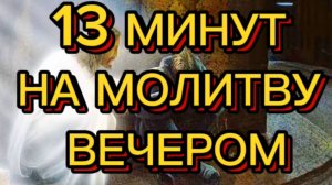13 МИНУТ НА МОЛИТВУ ВЕЧЕРОМ