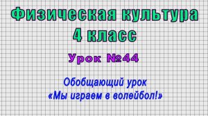 Физическая культура 4 класс (Урок№44 - Обобщающий урок «Мы играем в волейбол!»)