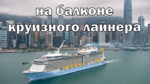 Круиз на балконе морского лайнера. Лайнер Спектр Морей. Морское путешествие Восточно-Китайское море