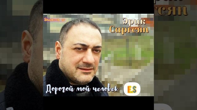 Эрик Саргсян - Дорогой мой человек #eriksargsyan #шансон #шан? смотреть онлайн