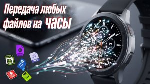 Быстрая Передача файлов любых форматов на часы Galaxy Watch Ultra, Watch 7 и другие часы на Wear OS