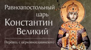 Житие святого равноап. царя Константина († 337) и святой матери его Елены († 327). Память 3 июня