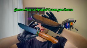 Делаю Нож из Лучшей Стали для Охоты