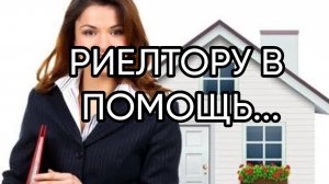 РИЕЛТОРУ В ПОМОЩЬ...ДЛЯ ВСЕХ...