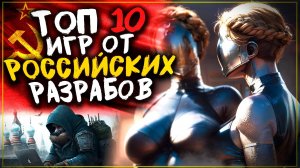 ТОП 10 Лучших Игр от Российских Разработчиков — ШЕДЕВРЫ, Которые Стоит Сыграть!