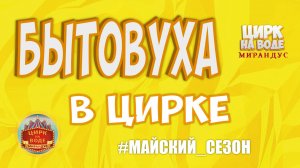 Бытовуха в цирке. Майский сезон. Цирк на воде "Мирандус"