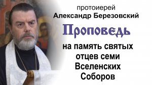Проповедь на память святых отцев семи Вселенских Соборов (2025.05.30). Прот. Александр Березовский