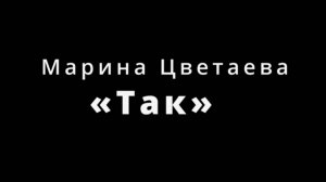 "Так" - песня на стихи Марины Цветаевой.
