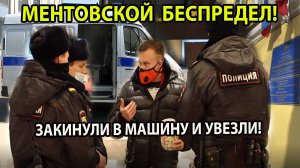 МЕНТОВСКОЙ БЕСПРЕДЕЛ! ЗАКИНУЛИ В МАШИНУ И УВЕЗЛИ!