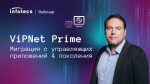 Вебинар «ViPNet Prime. Миграция с управляющих приложений 4 поколения»