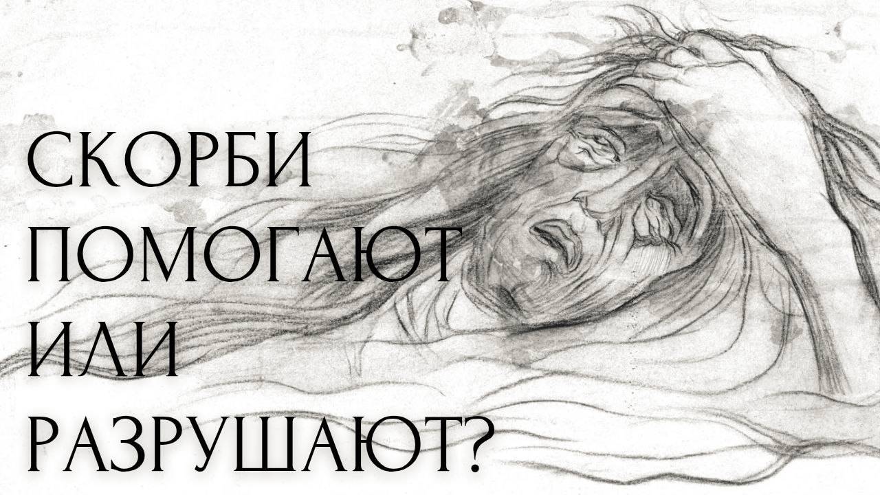 СКОРБЬ РАЗРУШАЕТ ЧЕЛОВЕКА ИЛИ СПАСАЕТ ОТ БЕД?