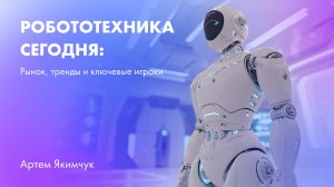 Робототехника сегодня: рынок, тренды и ключевые игроки