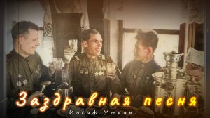 «Заздравная песня» — песня на стихи Уткина (1903-1944)
